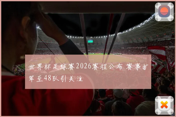 世界杯足球赛2026赛程公布 赛事扩军至48队引关注