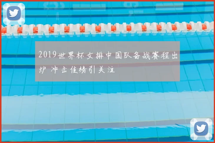 2019世界杯女排中国队备战赛程出炉 冲击佳绩引关注