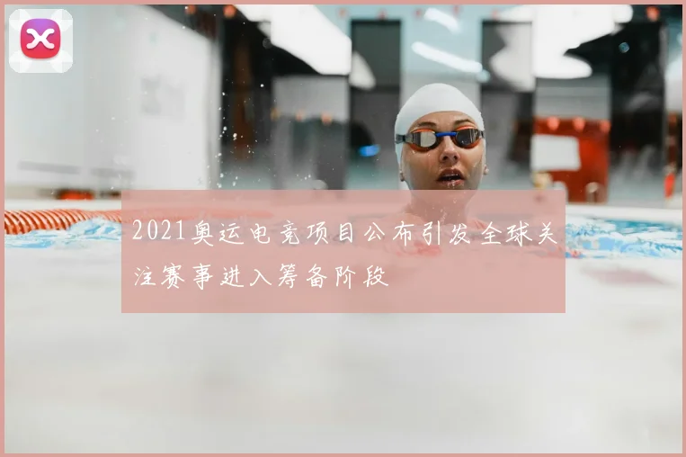 2021奥运电竞项目公布引发全球关注赛事进入筹备阶段