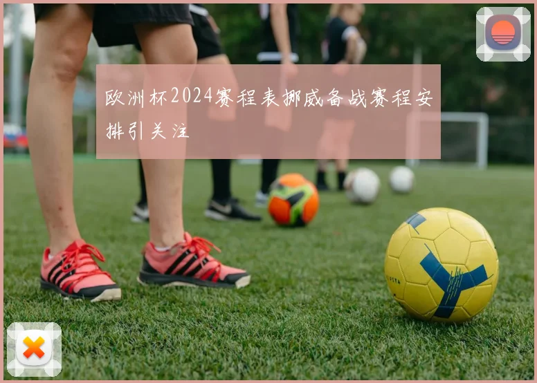 欧洲杯2024赛程表挪威备战赛程安排引关注