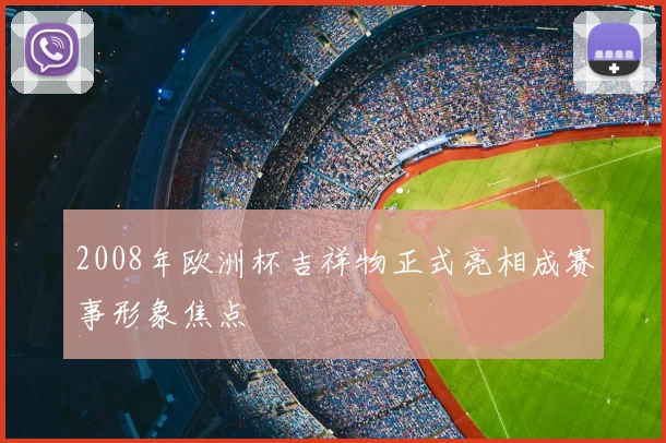 2008年欧洲杯吉祥物正式亮相成赛事形象焦点