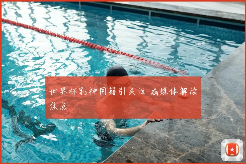 世界杯乳神国籍引关注 成媒体解读焦点