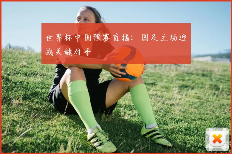 世界杯中国预赛直播：国足主场迎战关键对手
