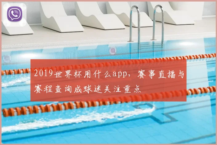 2019世界杯用什么app，赛事直播与赛程查询成球迷关注重点